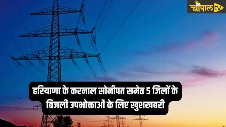 Haryana Electricity Bill: हरियाणा के करनाल सोनीपत समेत 5 जिलों के बिजली उपभोक्ताओं के लिए खुशखबरी, ये किया ऐलान 