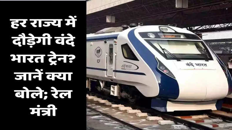 Vande Bharat Train: हर राज्य में दौड़ेगी वंदे भारत ट्रेन? जानें क्या बोले; रेल मंत्री