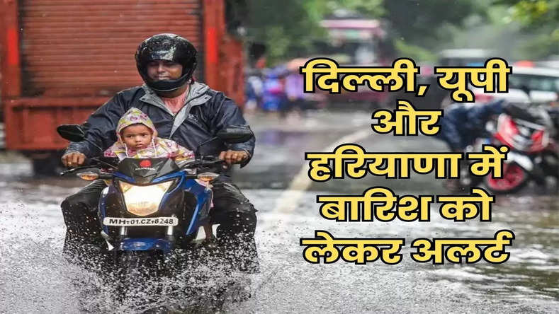 Weather Breaking : दिल्ली, यूपी और हरियाणा में बारिश को लेकर अलर्ट