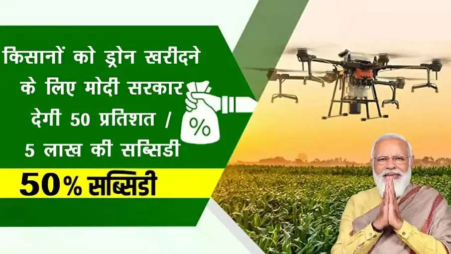 खुशखबरी: किसानों को ड्रोन खरीदने के लिए मोदी सरकार देगी 50 प्रतिशत/ 5 लाख  की सब्सिडी