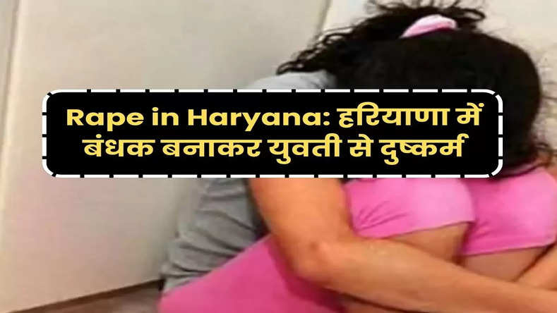 Rape in Haryana: हरियाणा में बंधक बनाकर युवती से दुष्कर्म, मामला दर्ज 