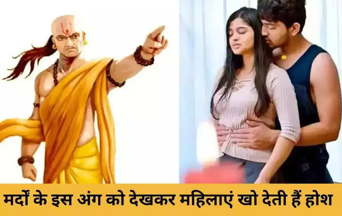Chanakya Niti: मर्दों के इस अंग को देखकर महिलाएं खो देती हैं होश, फिर हाथ से करने लगती है...