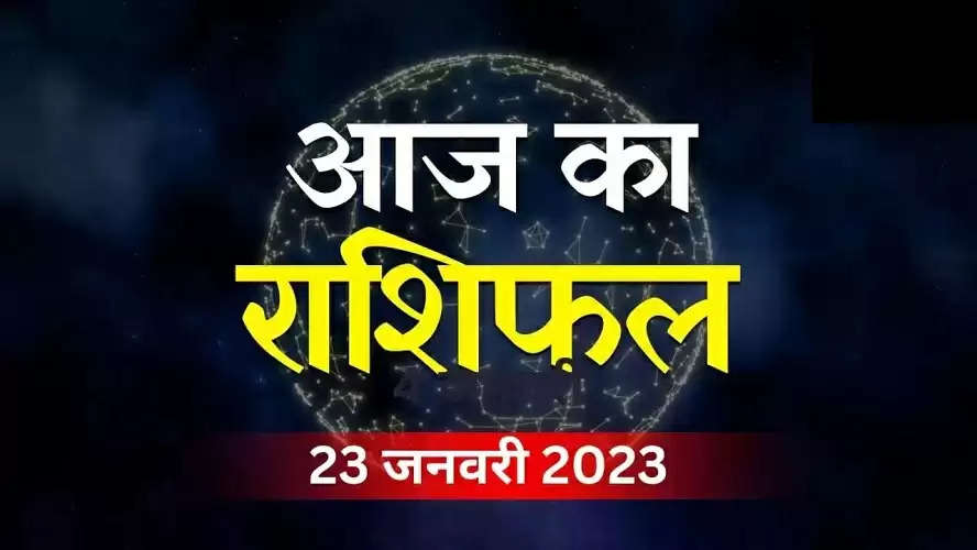 Aaj Ka Rashifal 23 January 2023: