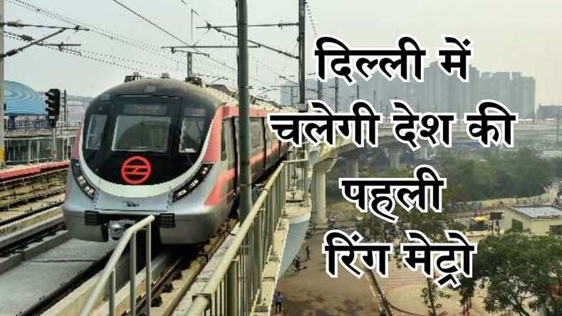 दिल्ली में चलेगी देश की पहली रिंग मेट्रो, इन जगहों पर जाना होगा आसान