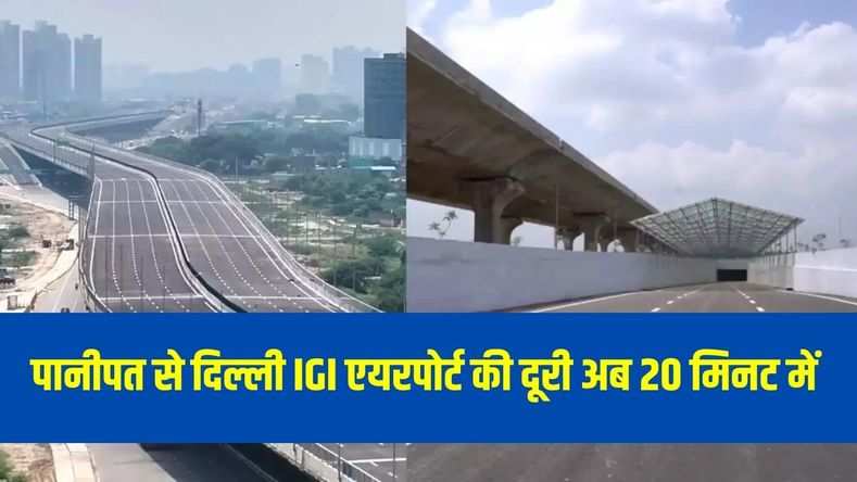 हरियाणा के पानीपत से दिल्ली IGI एयरपोर्ट की दूरी अब 20 मिनट में होगी पूरी, सरकार का ये प्रोजेक्ट लोगों के लिए बना वरदान