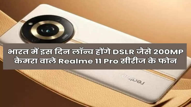 जल्द भारत में दस्तक देंगे DSLR जैसे 200MP कैमरा वाले Realme 11 Pro सीरीज के फोन, जानिये फीचर्स से कीमत तक सबकुछ 