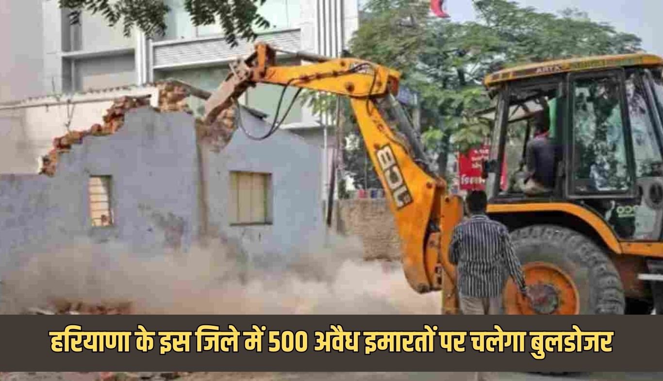 Bulldozers will be used on 500 illegal buildings in this district of Haryana